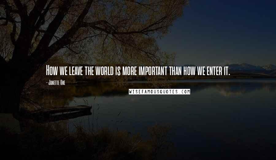 Janette Oke Quotes: How we leave the world is more important than how we enter it.