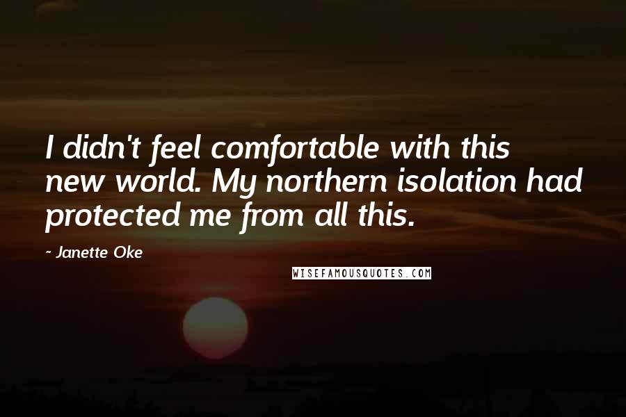 Janette Oke Quotes: I didn't feel comfortable with this new world. My northern isolation had protected me from all this.