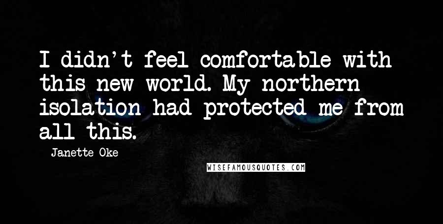 Janette Oke Quotes: I didn't feel comfortable with this new world. My northern isolation had protected me from all this.