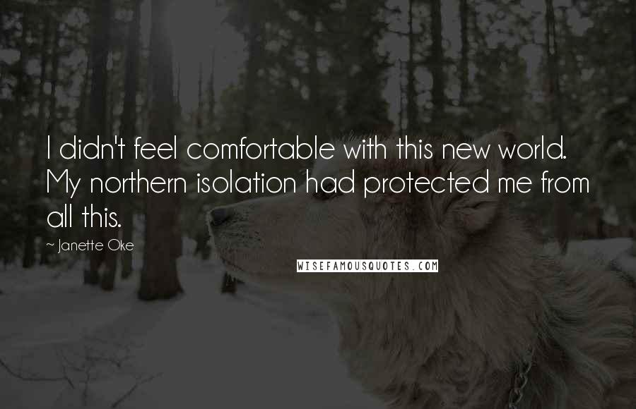 Janette Oke Quotes: I didn't feel comfortable with this new world. My northern isolation had protected me from all this.