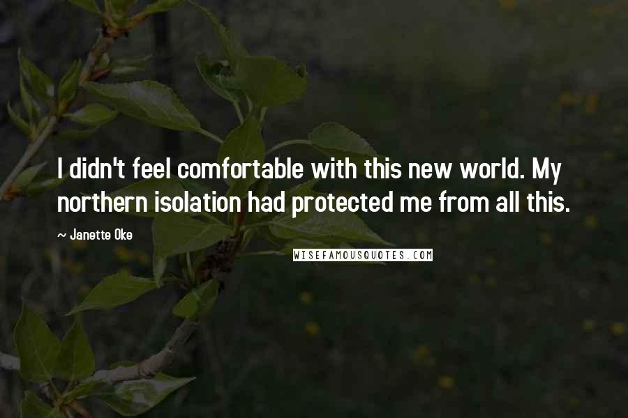 Janette Oke Quotes: I didn't feel comfortable with this new world. My northern isolation had protected me from all this.