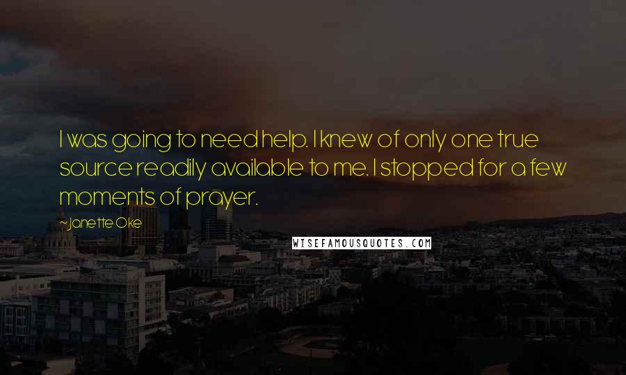 Janette Oke Quotes: I was going to need help. I knew of only one true source readily available to me. I stopped for a few moments of prayer.