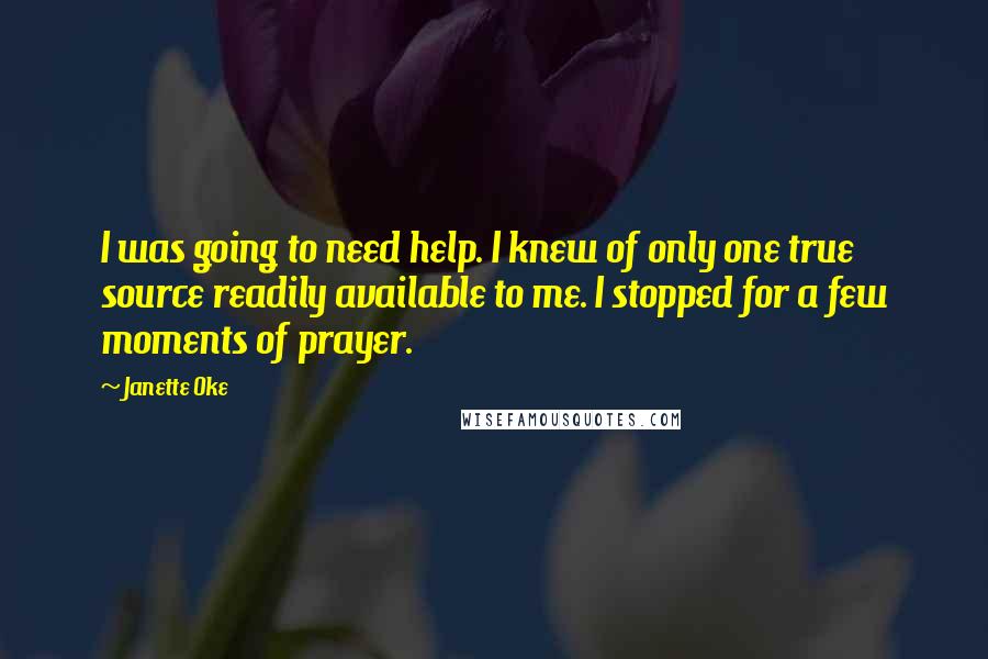 Janette Oke Quotes: I was going to need help. I knew of only one true source readily available to me. I stopped for a few moments of prayer.