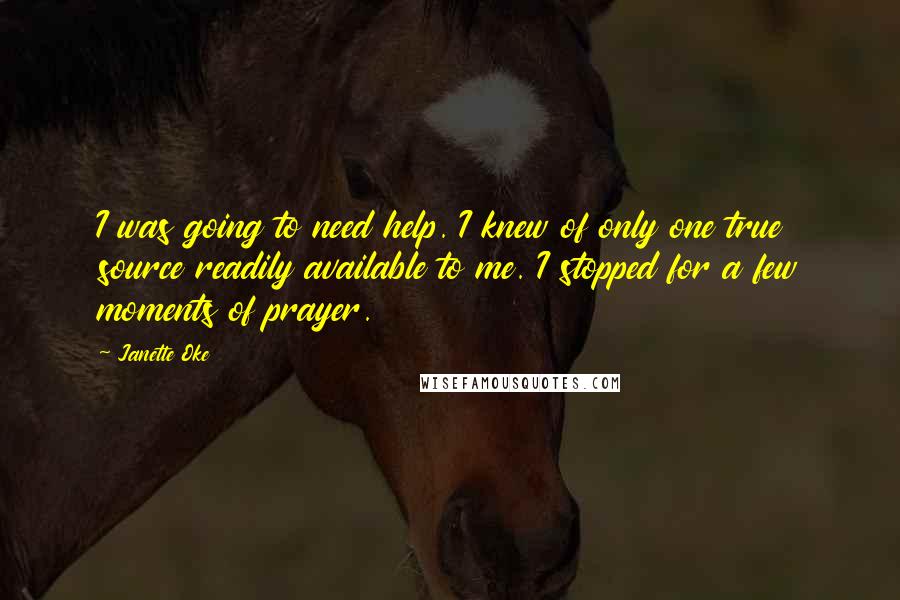 Janette Oke Quotes: I was going to need help. I knew of only one true source readily available to me. I stopped for a few moments of prayer.