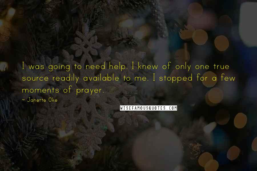 Janette Oke Quotes: I was going to need help. I knew of only one true source readily available to me. I stopped for a few moments of prayer.