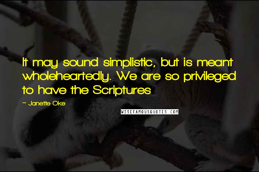 Janette Oke Quotes: It may sound simplistic, but is meant wholeheartedly. We are so privileged to have the Scriptures