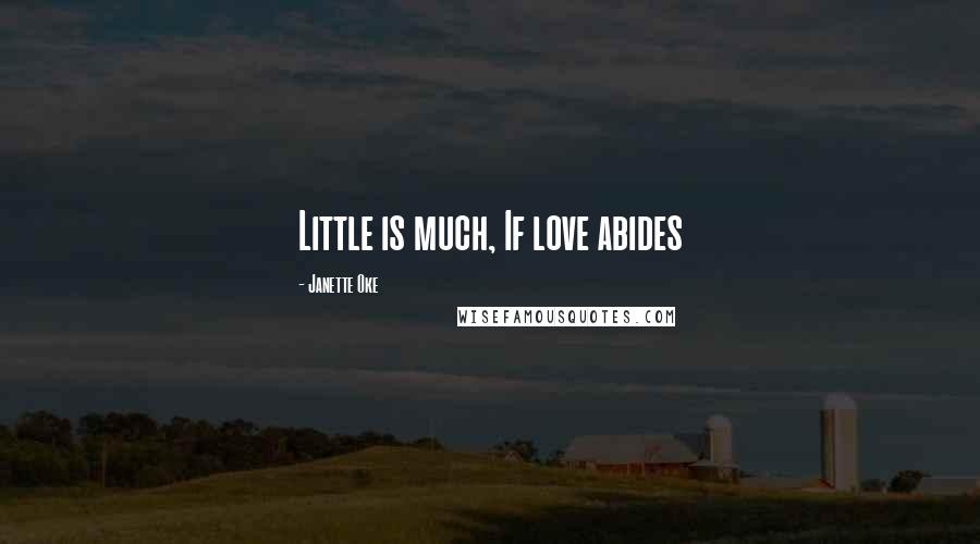 Janette Oke Quotes: Little is much, If love abides