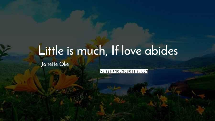 Janette Oke Quotes: Little is much, If love abides