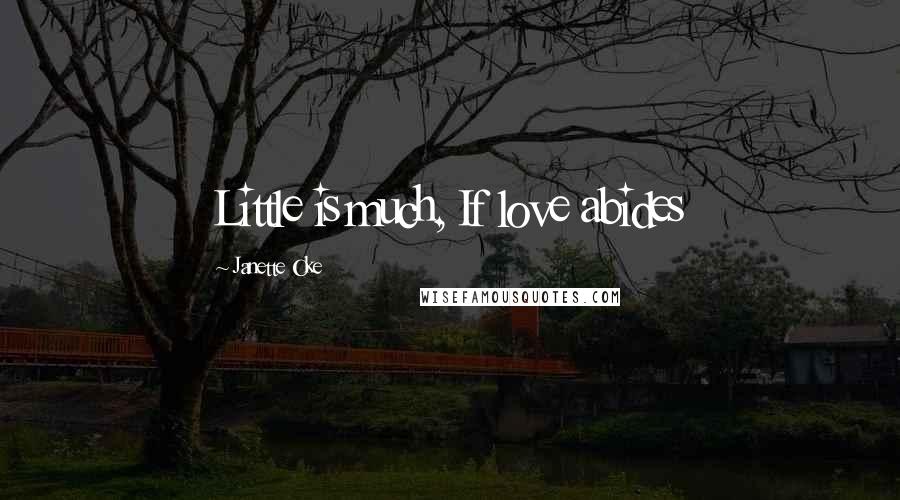 Janette Oke Quotes: Little is much, If love abides