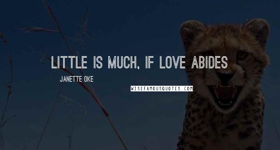 Janette Oke Quotes: Little is much, If love abides