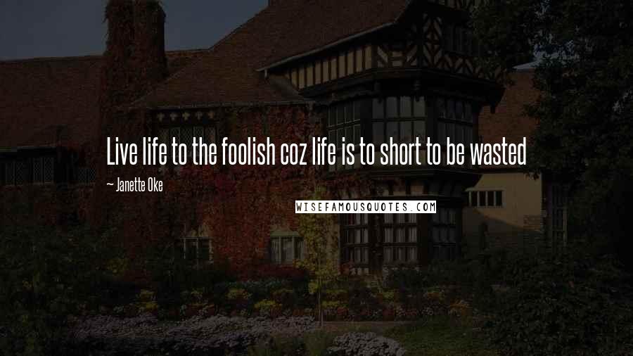 Janette Oke Quotes: Live life to the foolish coz life is to short to be wasted