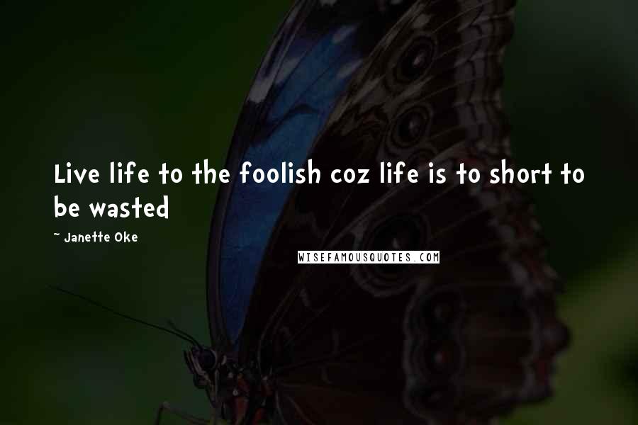 Janette Oke Quotes: Live life to the foolish coz life is to short to be wasted