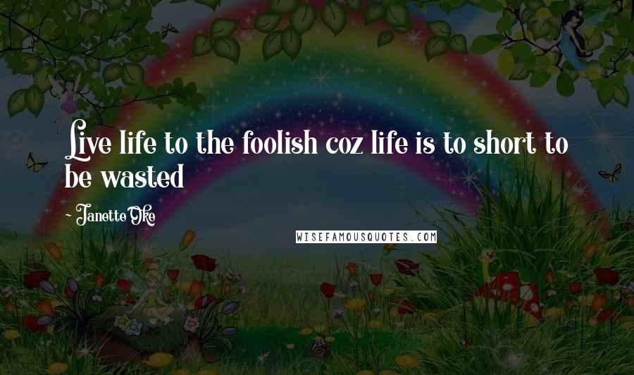 Janette Oke Quotes: Live life to the foolish coz life is to short to be wasted