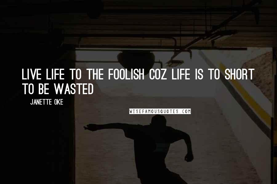 Janette Oke Quotes: Live life to the foolish coz life is to short to be wasted