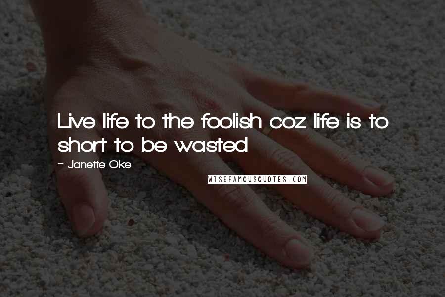 Janette Oke Quotes: Live life to the foolish coz life is to short to be wasted