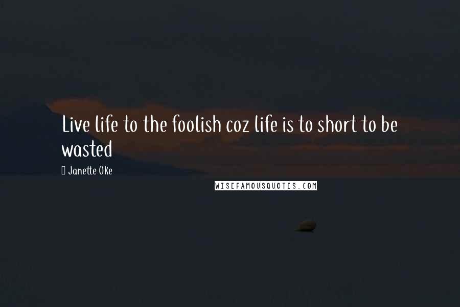 Janette Oke Quotes: Live life to the foolish coz life is to short to be wasted