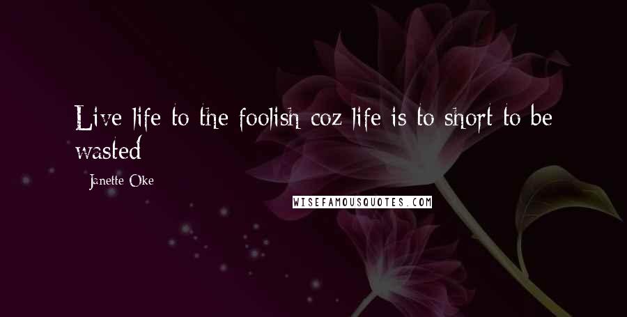 Janette Oke Quotes: Live life to the foolish coz life is to short to be wasted