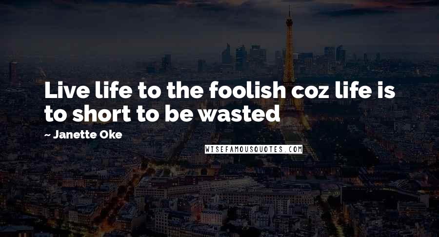 Janette Oke Quotes: Live life to the foolish coz life is to short to be wasted