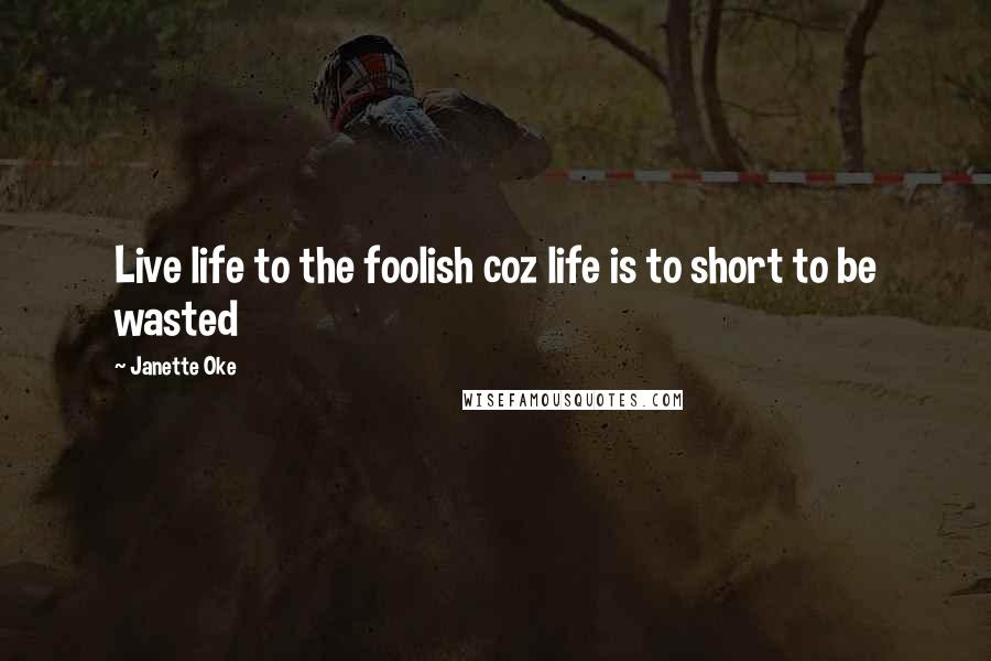 Janette Oke Quotes: Live life to the foolish coz life is to short to be wasted