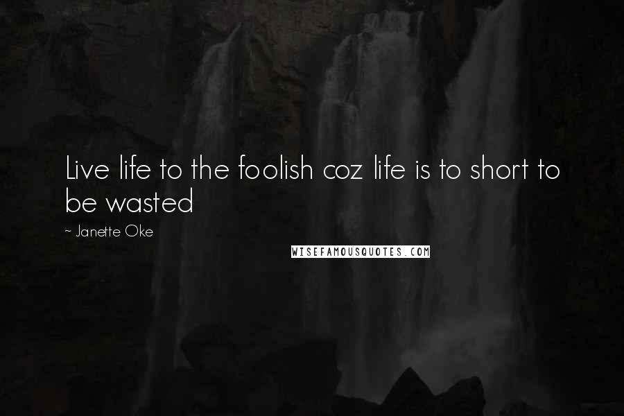 Janette Oke Quotes: Live life to the foolish coz life is to short to be wasted