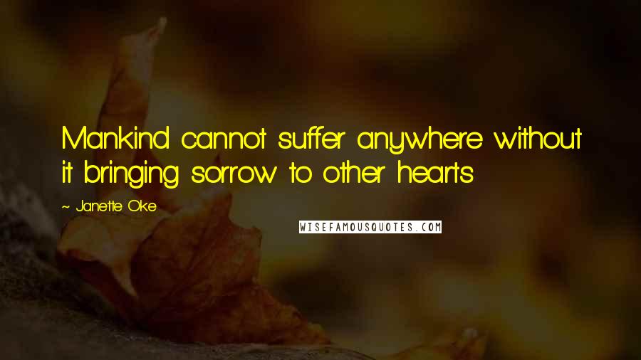 Janette Oke Quotes: Mankind cannot suffer anywhere without it bringing sorrow to other hearts