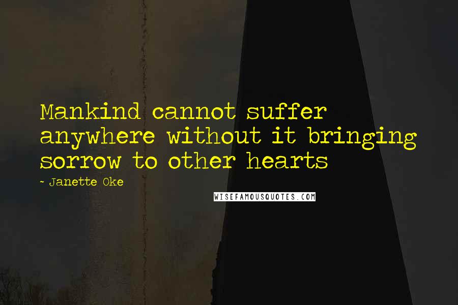 Janette Oke Quotes: Mankind cannot suffer anywhere without it bringing sorrow to other hearts