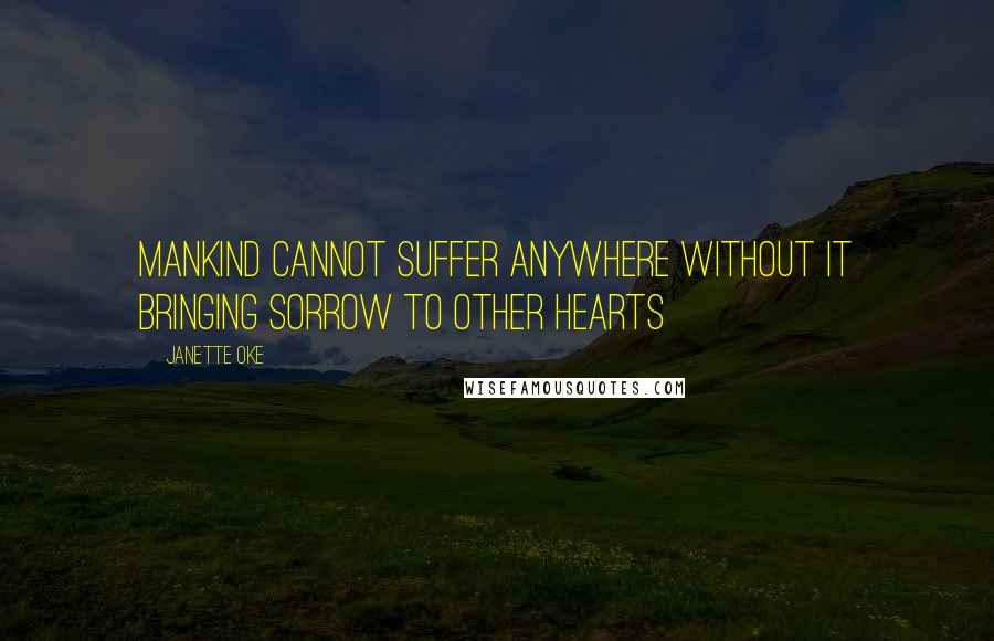 Janette Oke Quotes: Mankind cannot suffer anywhere without it bringing sorrow to other hearts