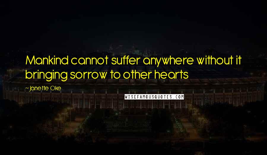 Janette Oke Quotes: Mankind cannot suffer anywhere without it bringing sorrow to other hearts