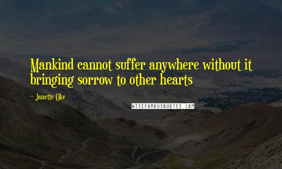 Janette Oke Quotes: Mankind cannot suffer anywhere without it bringing sorrow to other hearts