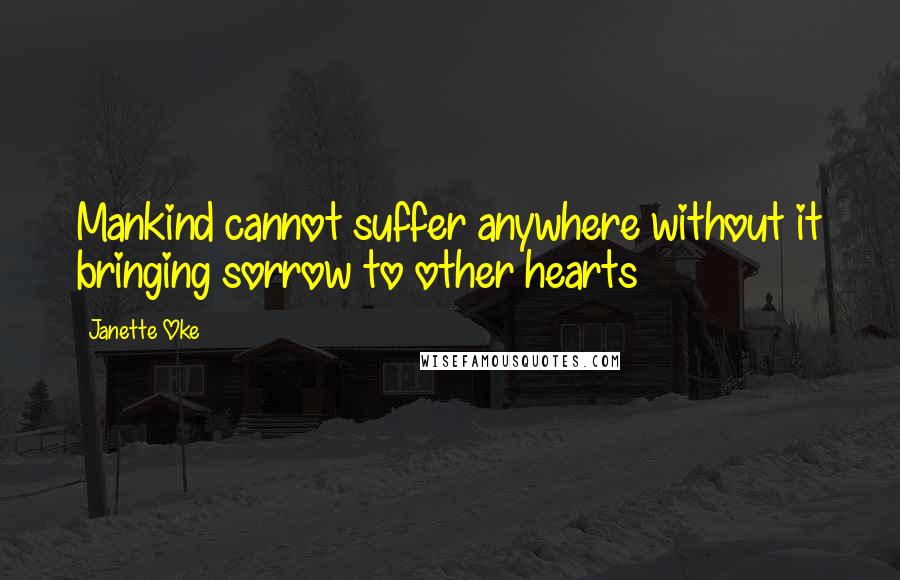 Janette Oke Quotes: Mankind cannot suffer anywhere without it bringing sorrow to other hearts