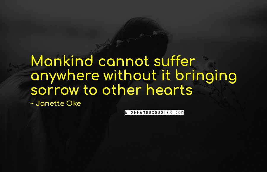 Janette Oke Quotes: Mankind cannot suffer anywhere without it bringing sorrow to other hearts