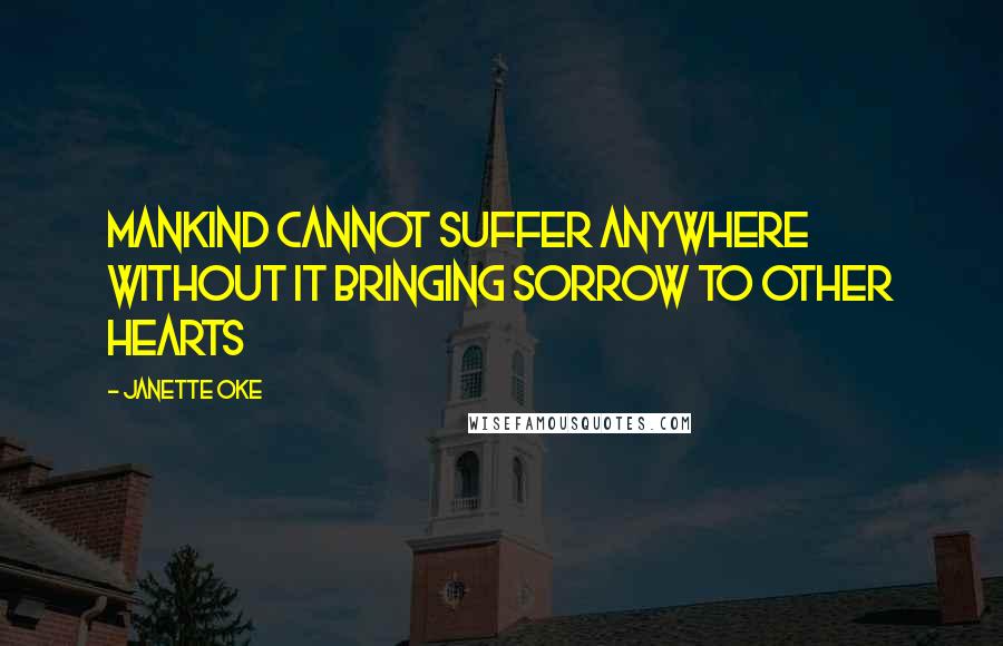 Janette Oke Quotes: Mankind cannot suffer anywhere without it bringing sorrow to other hearts