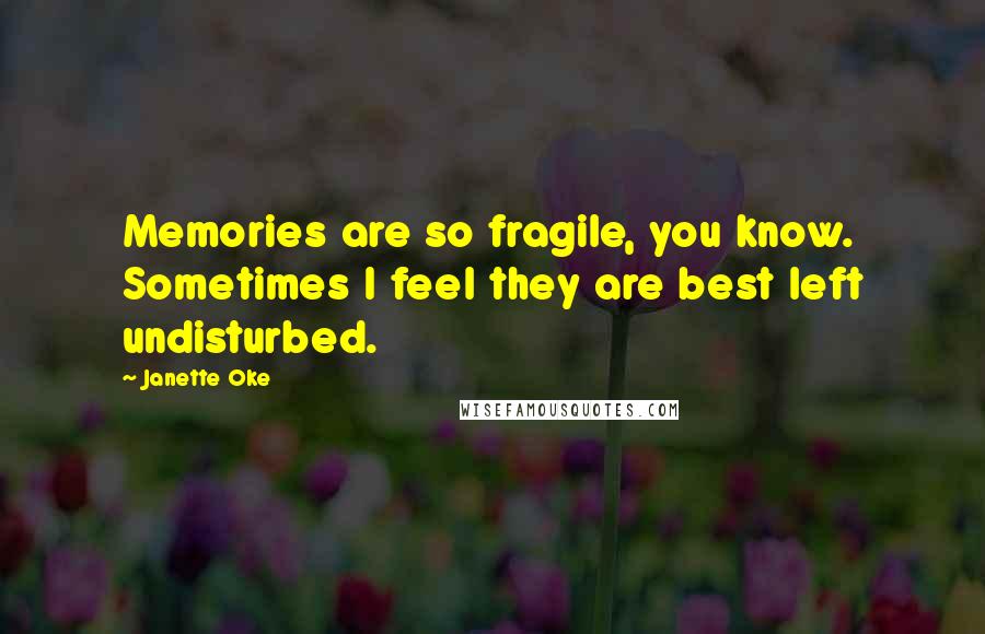 Janette Oke Quotes: Memories are so fragile, you know. Sometimes I feel they are best left undisturbed.