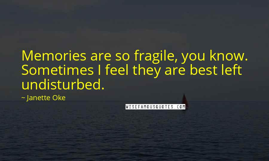 Janette Oke Quotes: Memories are so fragile, you know. Sometimes I feel they are best left undisturbed.