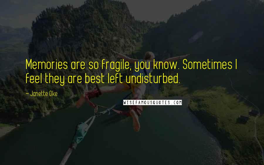 Janette Oke Quotes: Memories are so fragile, you know. Sometimes I feel they are best left undisturbed.