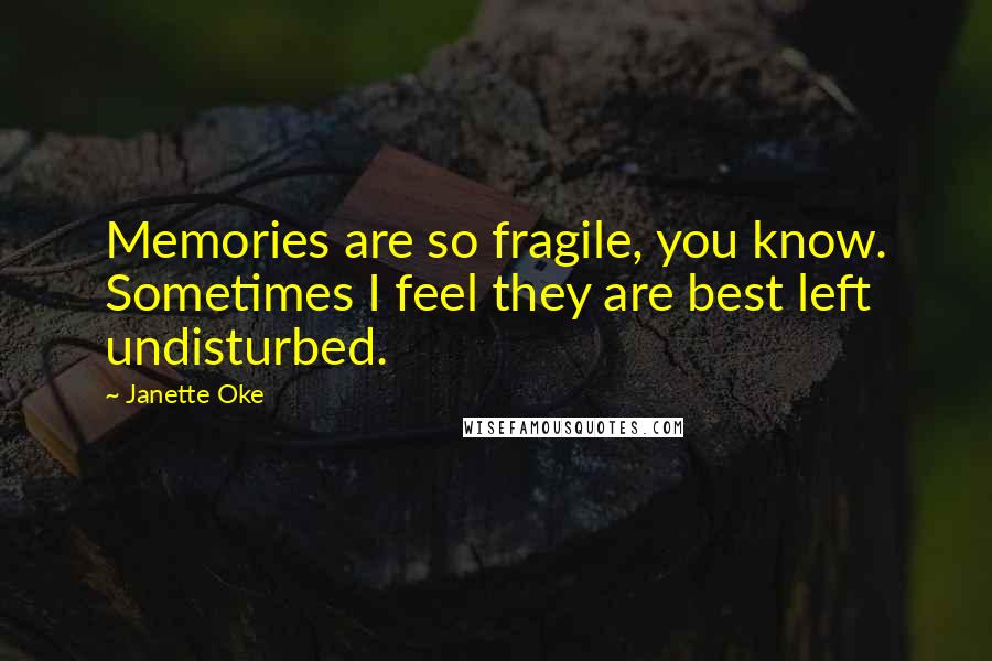 Janette Oke Quotes: Memories are so fragile, you know. Sometimes I feel they are best left undisturbed.