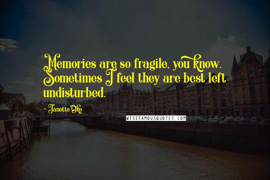 Janette Oke Quotes: Memories are so fragile, you know. Sometimes I feel they are best left undisturbed.