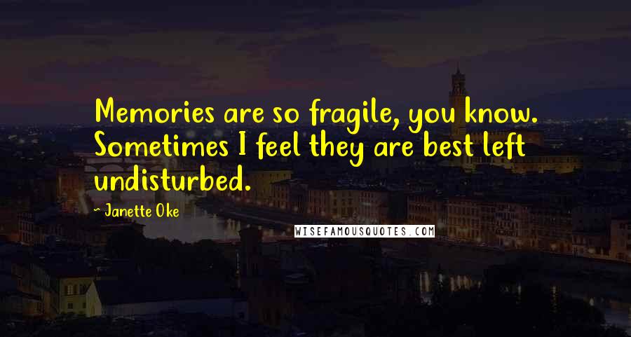 Janette Oke Quotes: Memories are so fragile, you know. Sometimes I feel they are best left undisturbed.