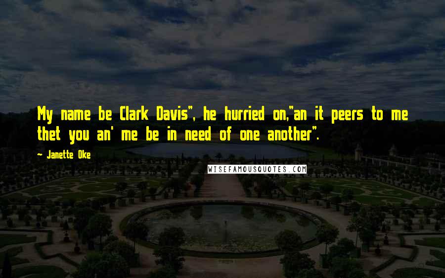 Janette Oke Quotes: My name be Clark Davis", he hurried on,"an it peers to me thet you an' me be in need of one another".