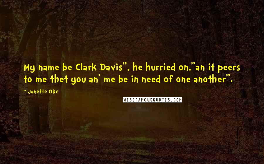 Janette Oke Quotes: My name be Clark Davis", he hurried on,"an it peers to me thet you an' me be in need of one another".