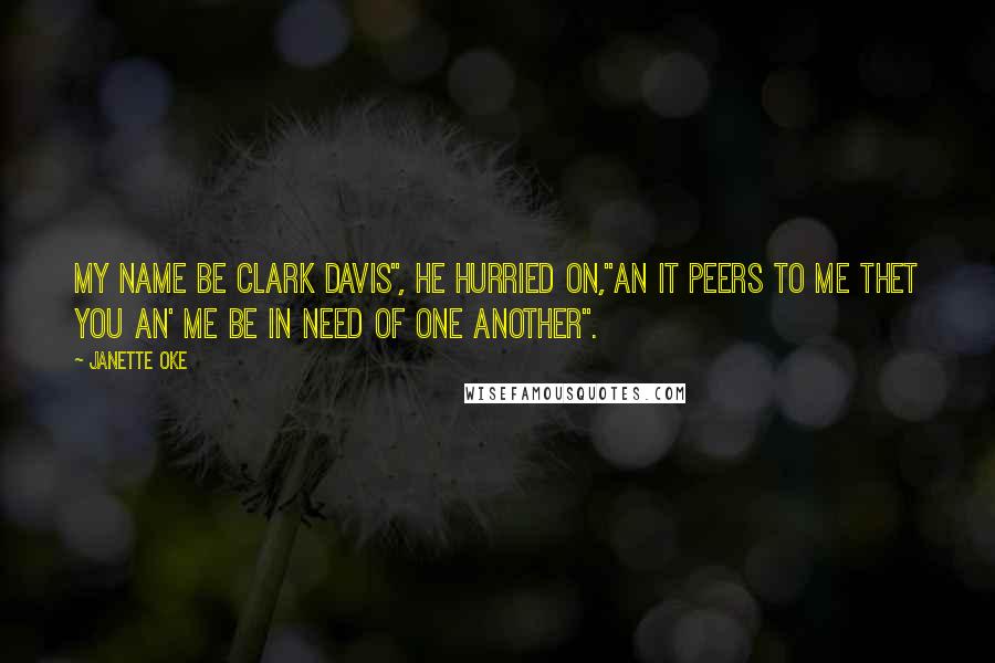 Janette Oke Quotes: My name be Clark Davis", he hurried on,"an it peers to me thet you an' me be in need of one another".