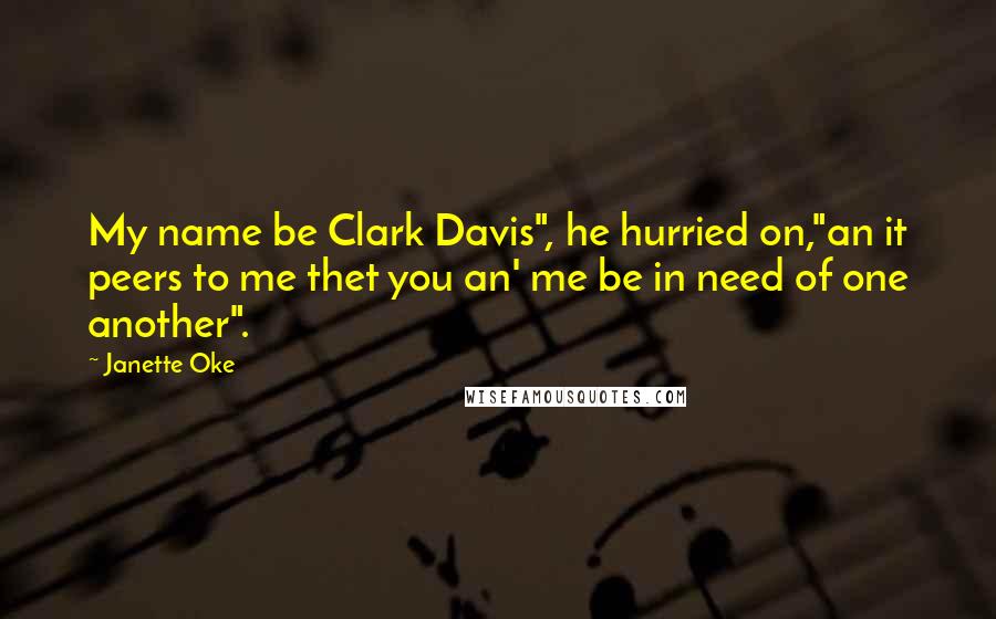 Janette Oke Quotes: My name be Clark Davis", he hurried on,"an it peers to me thet you an' me be in need of one another".