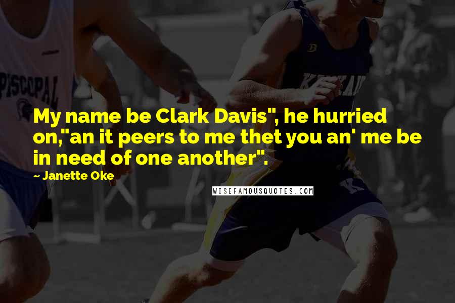 Janette Oke Quotes: My name be Clark Davis", he hurried on,"an it peers to me thet you an' me be in need of one another".