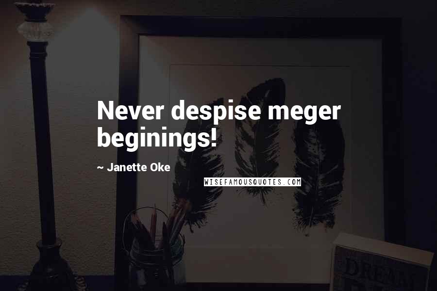 Janette Oke Quotes: Never despise meger beginings!