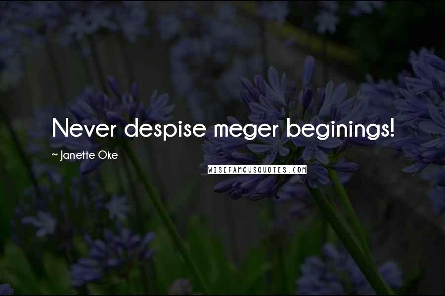 Janette Oke Quotes: Never despise meger beginings!