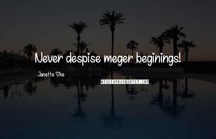 Janette Oke Quotes: Never despise meger beginings!