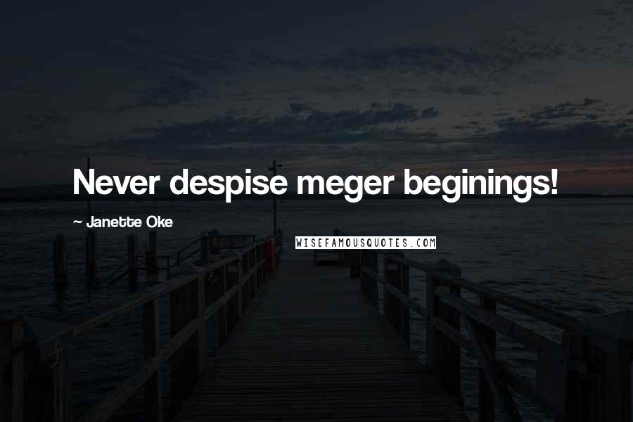 Janette Oke Quotes: Never despise meger beginings!