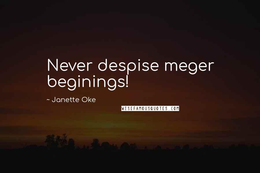 Janette Oke Quotes: Never despise meger beginings!