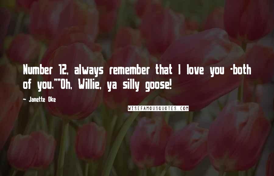 Janette Oke Quotes: Number 12, always remember that I love you -both of you.""Oh, Willie, ya silly goose!