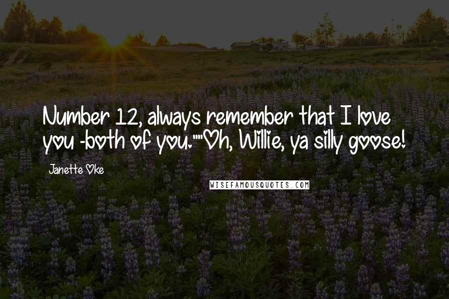 Janette Oke Quotes: Number 12, always remember that I love you -both of you.""Oh, Willie, ya silly goose!